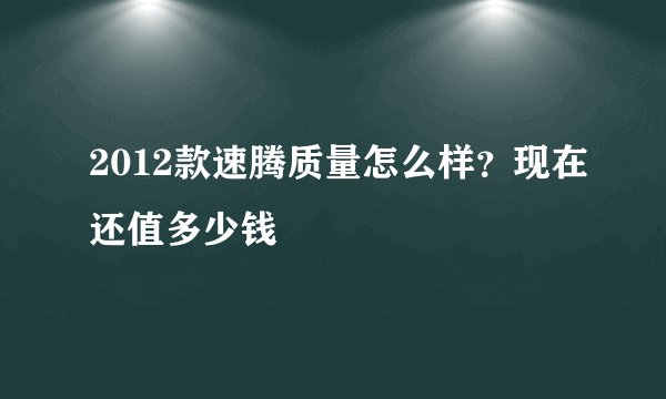 2012款速腾质量怎么样？现在还值多少钱