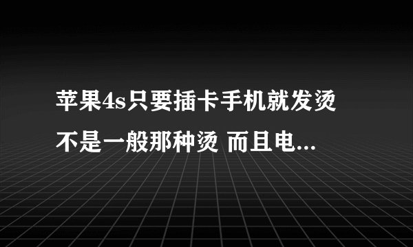 苹果4s只要插卡手机就发烫 不是一般那种烫 而且电池电量消耗很快 换了电池还是有問題 不插卡就是好