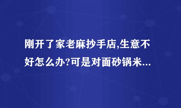 刚开了家老麻抄手店,生意不好怎么办?可是对面砂锅米线生意确很好