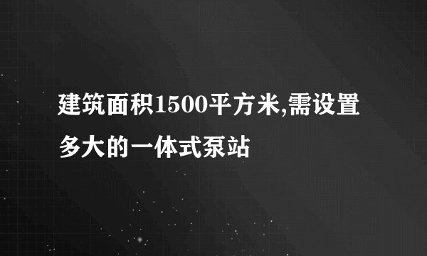 建筑面积1500平方米,需设置多大的一体式泵站
