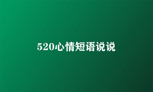 520心情短语说说