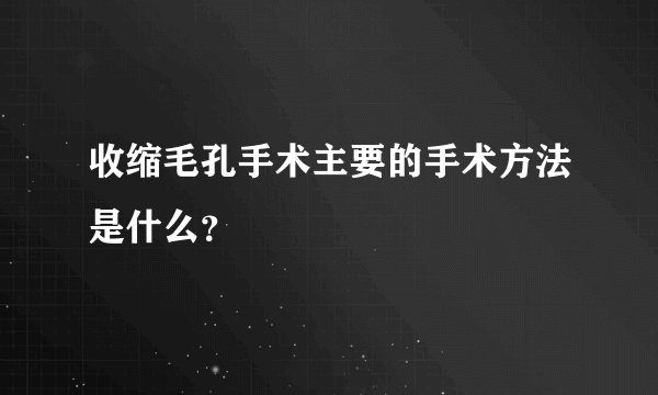 收缩毛孔手术主要的手术方法是什么？