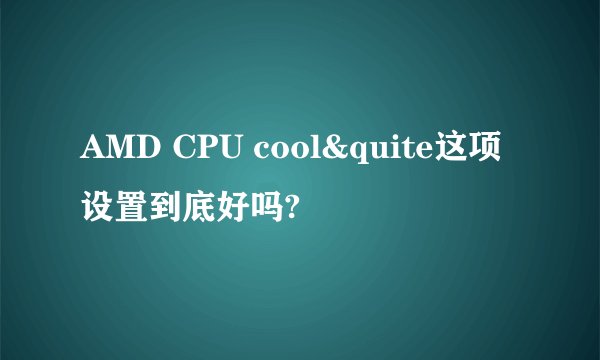 AMD CPU cool&quite这项设置到底好吗?