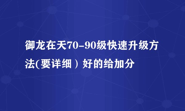 御龙在天70-90级快速升级方法(要详细）好的给加分