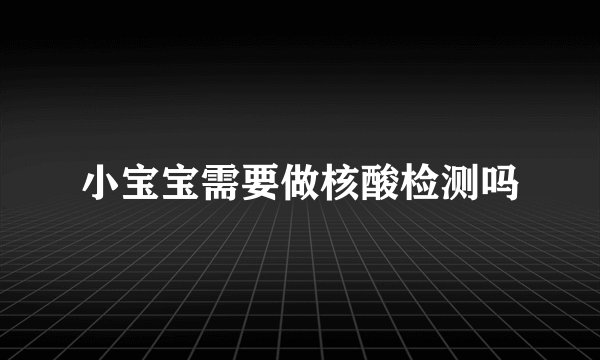 小宝宝需要做核酸检测吗