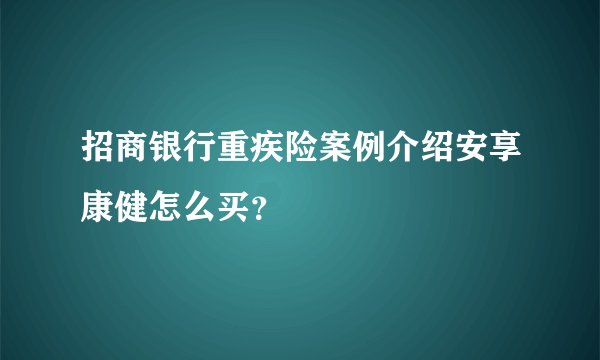 招商银行重疾险案例介绍安享康健怎么买？