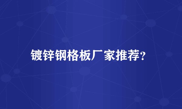 镀锌钢格板厂家推荐?