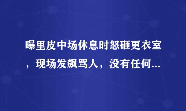 曝里皮中场休息时怒砸更衣室，现场发飙骂人，没有任何战术部署，对此你怎么看？