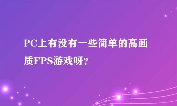 PC上有没有一些简单的高画质FPS游戏呀？