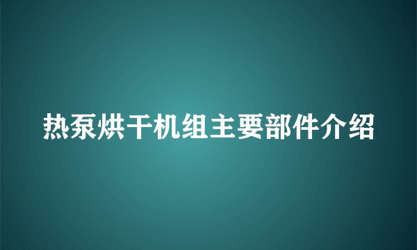 热泵烘干机组主要部件介绍