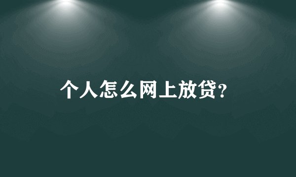 个人怎么网上放贷?