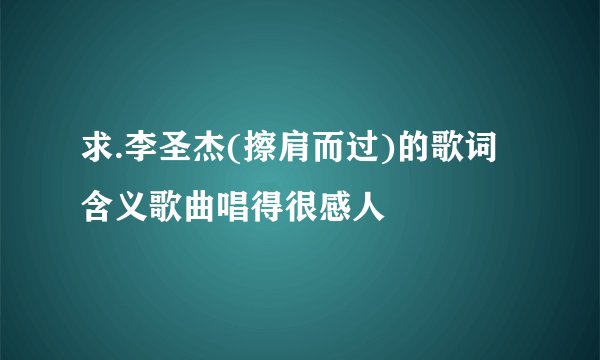 求.李圣杰(擦肩而过)的歌词含义歌曲唱得很感人