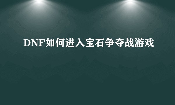DNF如何进入宝石争夺战游戏
