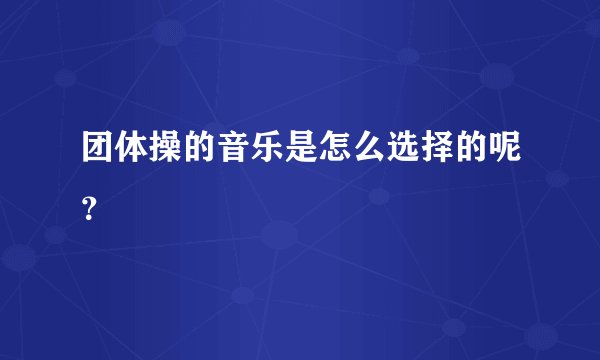 团体操的音乐是怎么选择的呢？