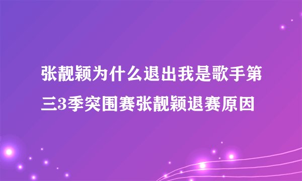 张靓颖为什么退出我是歌手第三3季突围赛张靓颖退赛原因