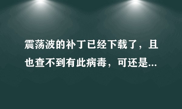 震荡波的补丁已经下载了，且也查不到有此病毒，可还是有“立即结束”的对话框总是出现，怎么弄掉？