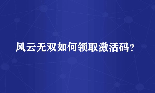 风云无双如何领取激活码？
