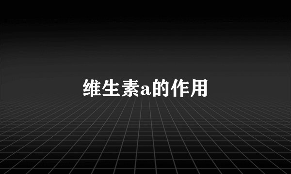 维生素a的作用