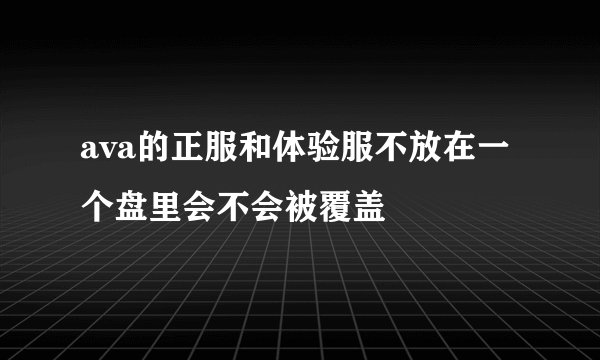 ava的正服和体验服不放在一个盘里会不会被覆盖