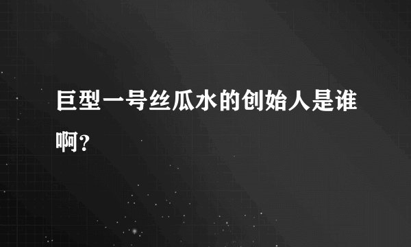 巨型一号丝瓜水的创始人是谁啊？