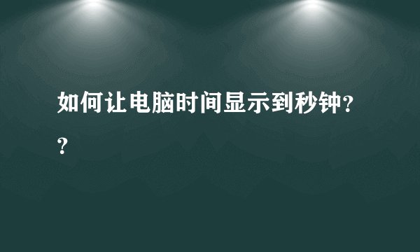 如何让电脑时间显示到秒钟??