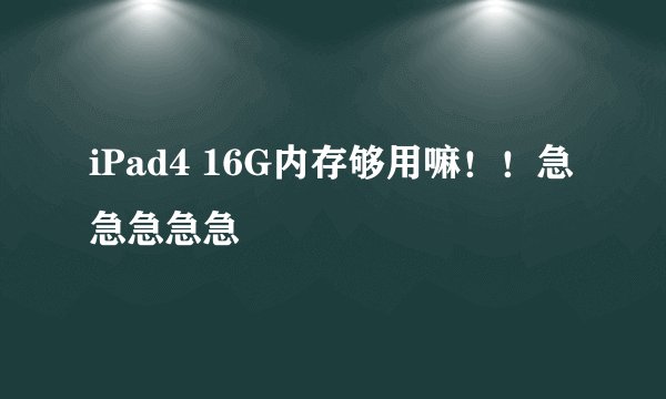 iPad4 16G内存够用嘛！！急急急急急
