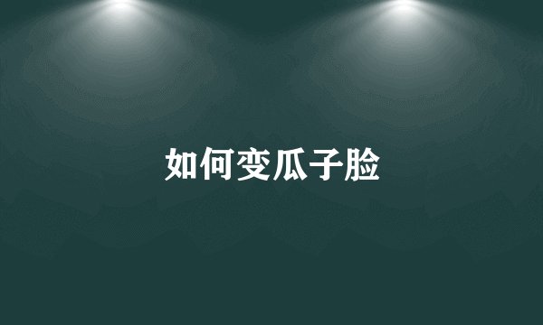 如何变瓜子脸
