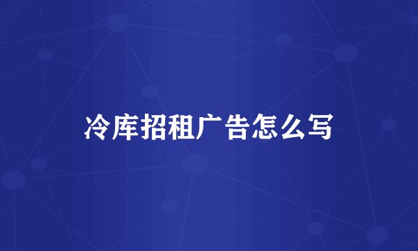 冷库招租广告怎么写