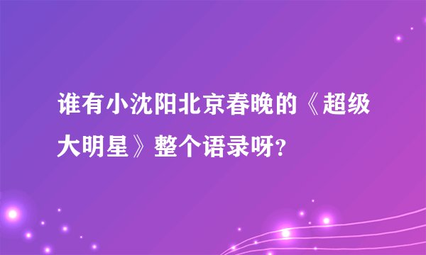 谁有小沈阳北京春晚的《超级大明星》整个语录呀?