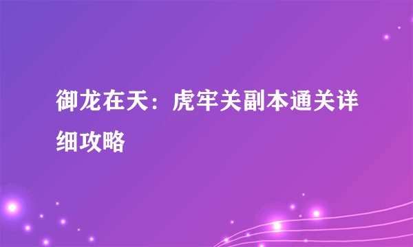 御龙在天：虎牢关副本通关详细攻略