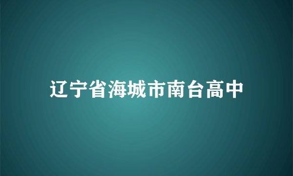辽宁省海城市南台高中