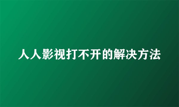 人人影视打不开的解决方法