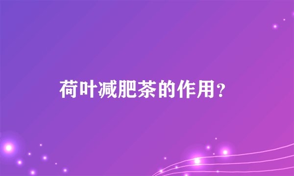 荷叶减肥茶的作用？