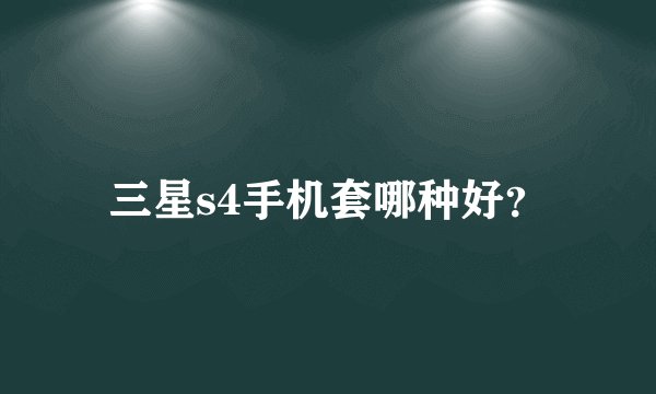 三星s4手机套哪种好？