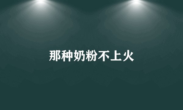 那种奶粉不上火