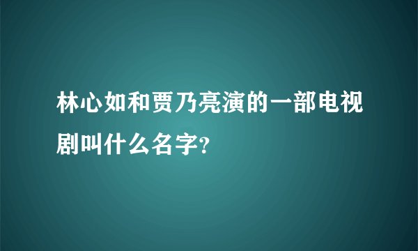 林心如和贾乃亮演的一部电视剧叫什么名字？