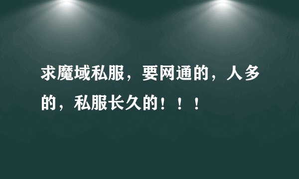 求魔域私服，要网通的，人多的，私服长久的！！！