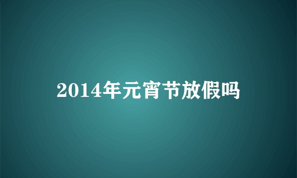 2014年元宵节放假吗