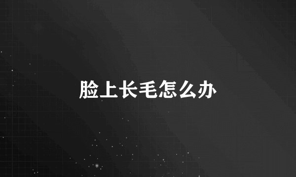 脸上长毛怎么办