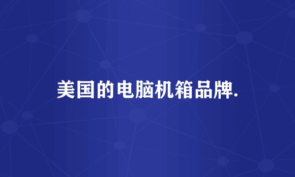 美国的电脑机箱品牌.