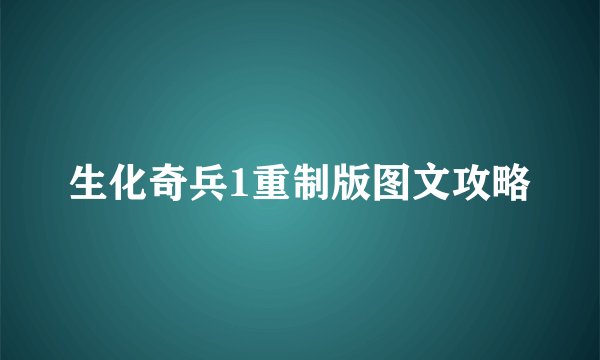生化奇兵1重制版图文攻略