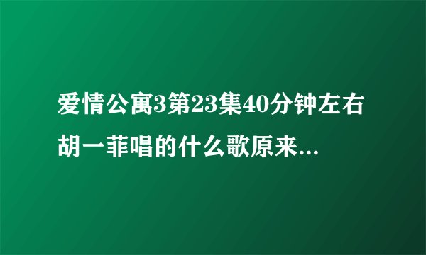 爱情公寓3第23集40分钟左右胡一菲唱的什么歌原来是什么歌?