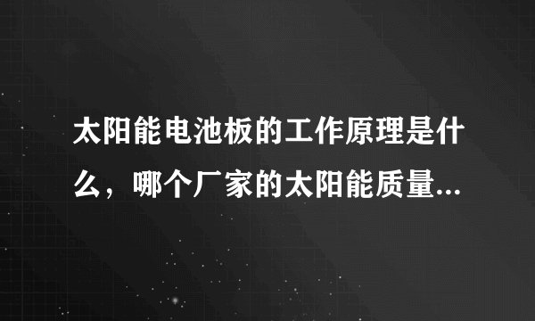 太阳能电池板的工作原理是什么，哪个厂家的太阳能质量好？请高手赐教！