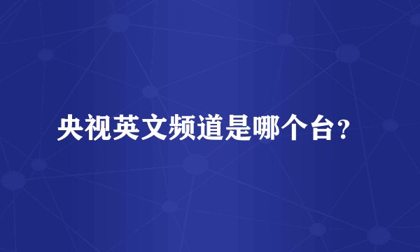 央视英文频道是哪个台？