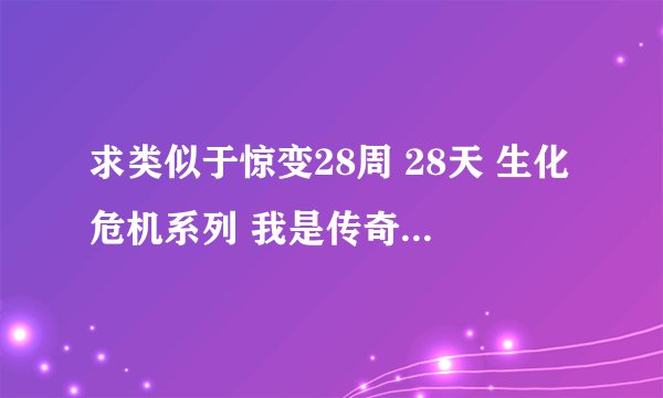 求类似于惊变28周 28天 生化危机系列 我是传奇之类似的片子 不要老片