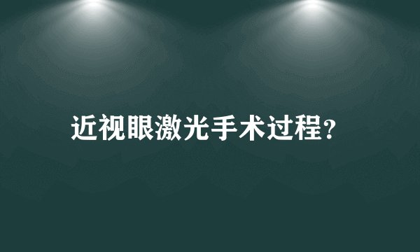 近视眼激光手术过程？
