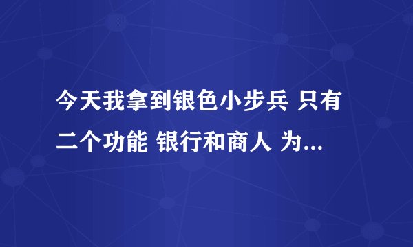 今天我拿到银色小步兵 只有二个功能 银行和商人 为什么别人都说还有个邮箱功能 为什么我没有 请大家帮忙下