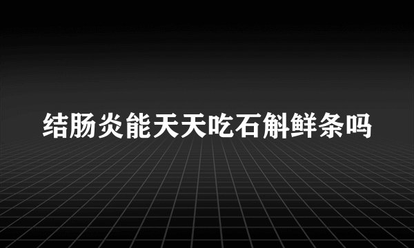 结肠炎能天天吃石斛鲜条吗