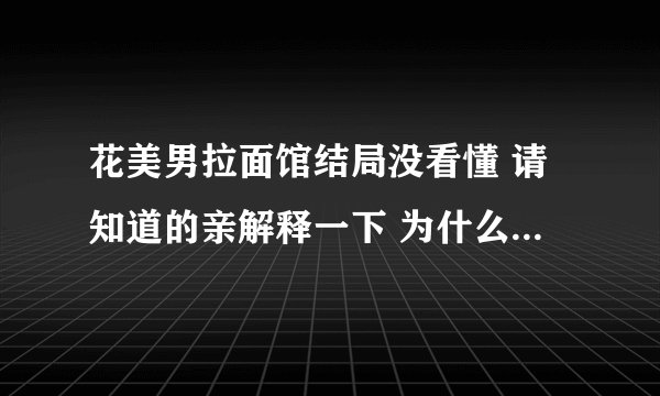花美男拉面馆结局没看懂 请知道的亲解释一下 为什么最后没参军 之类的