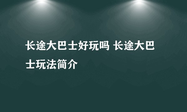 长途大巴士好玩吗 长途大巴士玩法简介
